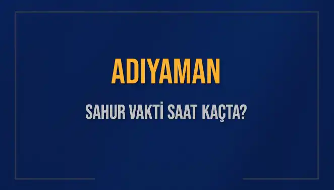 Adıyaman'da Sahur Vakti Ne Zaman? 2025 Takvimiyle Her Detay Burada!